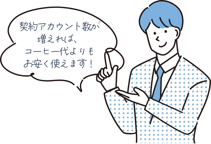 契約アカウント数が増えれば、コーヒー代よりもお安く使えます！